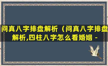 问真八字排盘解析（问真八字排盘解析,四柱八字怎么看婚姻 - 悠生活）